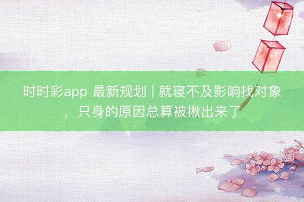 時(shí)時(shí)彩app 最新規(guī)劃 | 就寢不及影響找對(duì)象,只身的原因總算被揪出來了