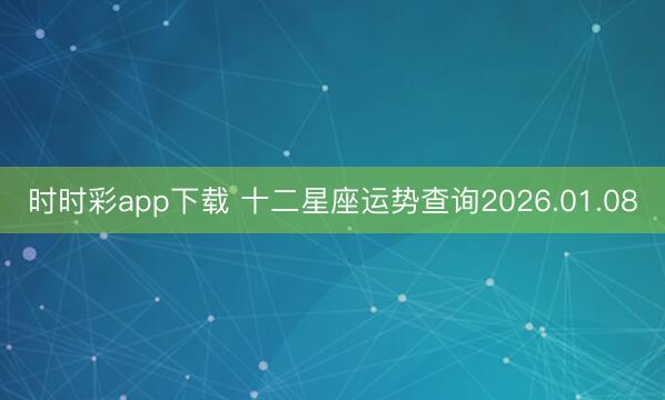 時(shí)時(shí)彩app下載 十二星座運(yùn)勢(shì)查詢2026.01.08
