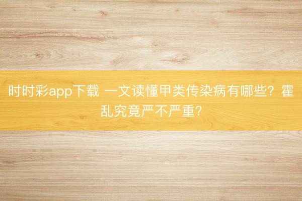 時時彩app下載 一文讀懂甲類傳染病有哪些?霍亂究竟嚴不嚴重?