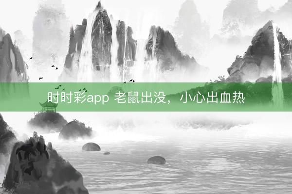 時時彩app 老鼠出沒，小心出血熱