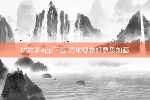 時(shí)時(shí)彩app下載 濕地現(xiàn)象好意思如畫