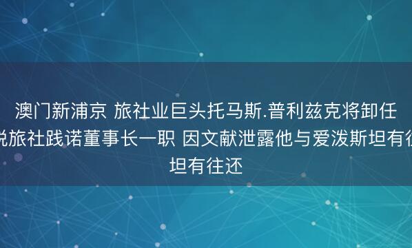 澳門(mén)新浦京 旅社業(yè)巨頭托馬斯.普利茲克將卸任凱悅旅社踐諾董事長(zhǎng)一職 因文獻(xiàn)泄露他與愛(ài)潑斯坦有往還