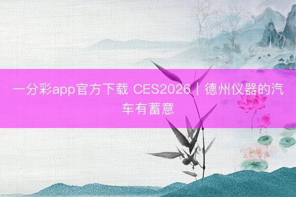 一分彩app官方下載 CES2026｜德州儀器的汽車有蓄意