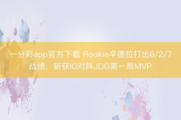 一分彩app官方下載 Rookie辛德拉打出6/2/7戰績，斬獲IG對陣JDG第一局MVP