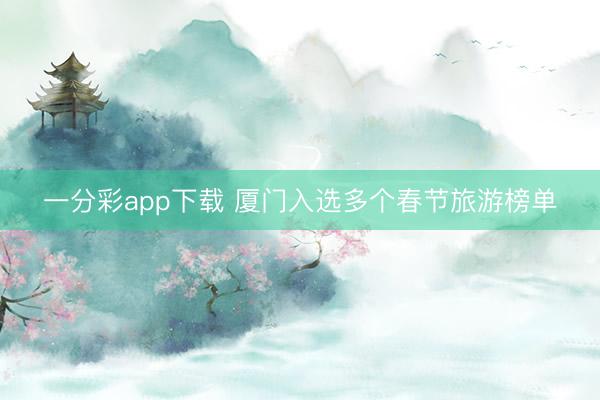 一分彩app下載 廈門入選多個(gè)春節(jié)旅游榜單