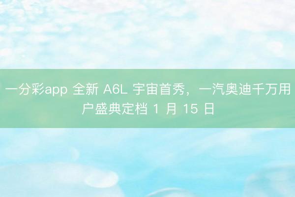 一分彩app 全新 A6L 宇宙首秀，一汽奧迪千萬用戶盛典定檔 1 月 15 日