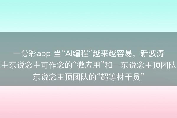 一分彩app 當“AI編程”越來越容易，新波濤正出現(xiàn)：東說念主東說念主可作念的“微應(yīng)用”和一東說念主頂團隊的“超等材干員”