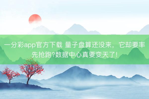 一分彩app官方下載 量子盤算還沒來，它卻要率先搶跑?數(shù)據(jù)中心真要變天了!