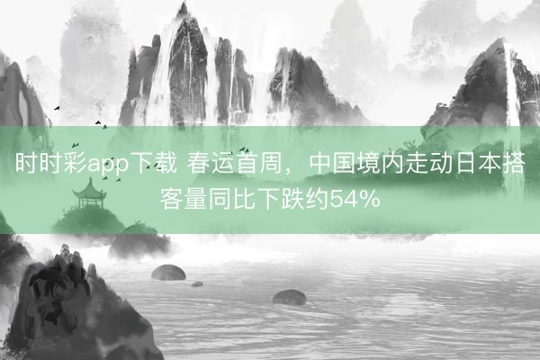 時時彩app下載 春運首周，中國境內走動日本搭客量同比下跌約54%
