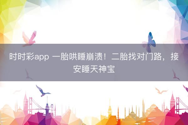 時時彩app 一胎哄睡崩潰！二胎找對門路，接安睡天神寶