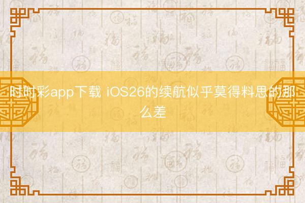 時時彩app下載 iOS26的續航似乎莫得料思的那么差