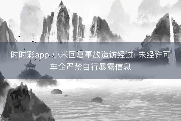 時時彩app 小米回復事故造訪經過: 未經許可車企嚴禁自行暴露信息