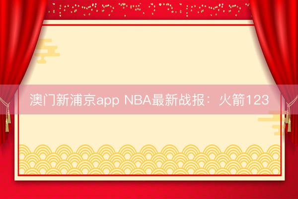 澳門新浦京app NBA最新戰(zhàn)報(bào)：火箭123