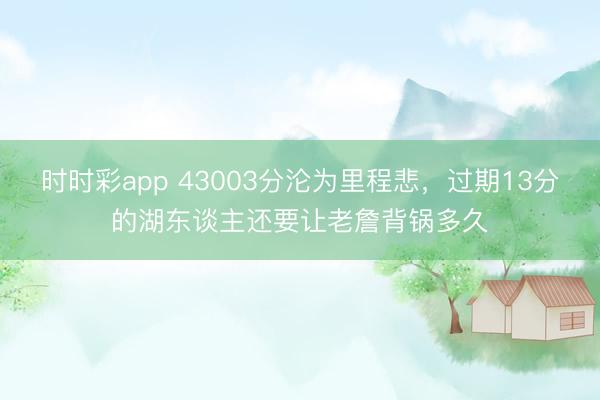 時時彩app 43003分淪為里程悲，過期13分的湖東談主還要讓老詹背鍋多久